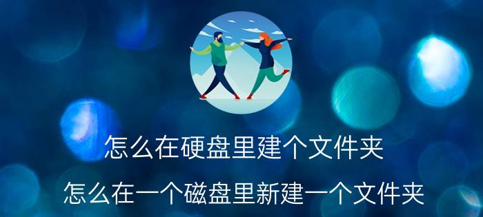 怎么在硬盘里建个文件夹 怎么在一个磁盘里新建一个文件夹？